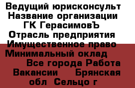 Ведущий юрисконсульт › Название организации ­ ГК ГерасимовЪ › Отрасль предприятия ­ Имущественное право › Минимальный оклад ­ 30 000 - Все города Работа » Вакансии   . Брянская обл.,Сельцо г.